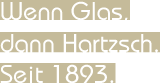 Wenn Glas, dann Hartzsch. Seit 1893.